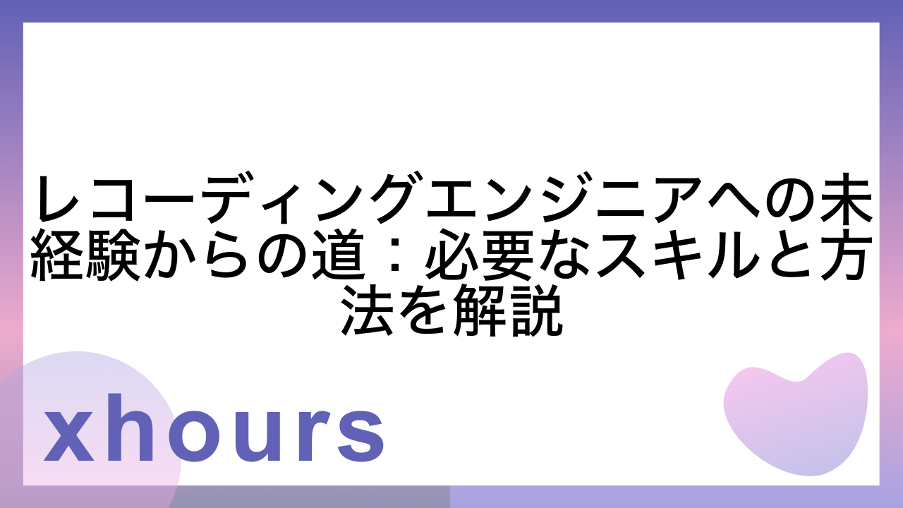 レコーディングエンジニアへの未経験からの道：必要なスキルと方法を解説