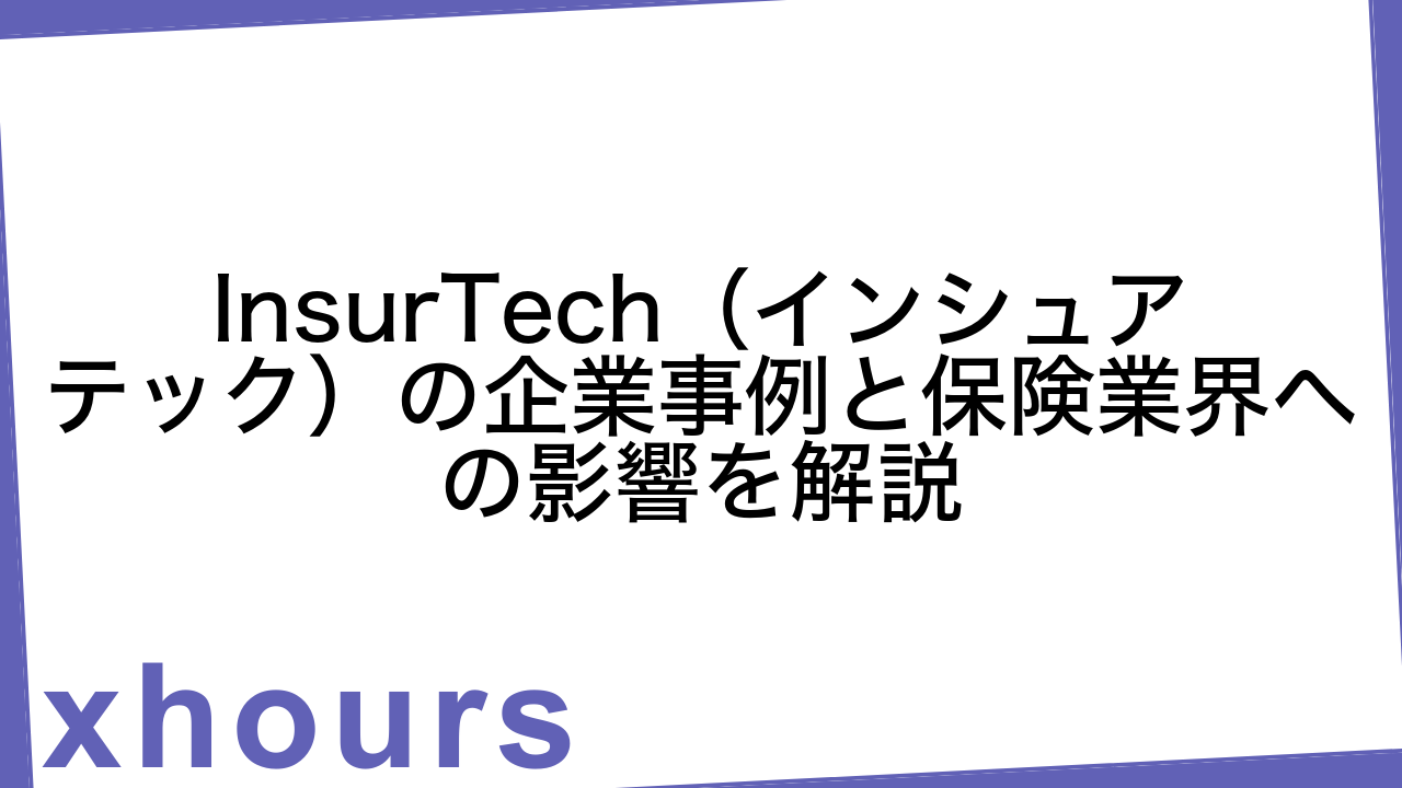 InsurTech（インシュアテック）の企業事例と保険業界への影響を解説