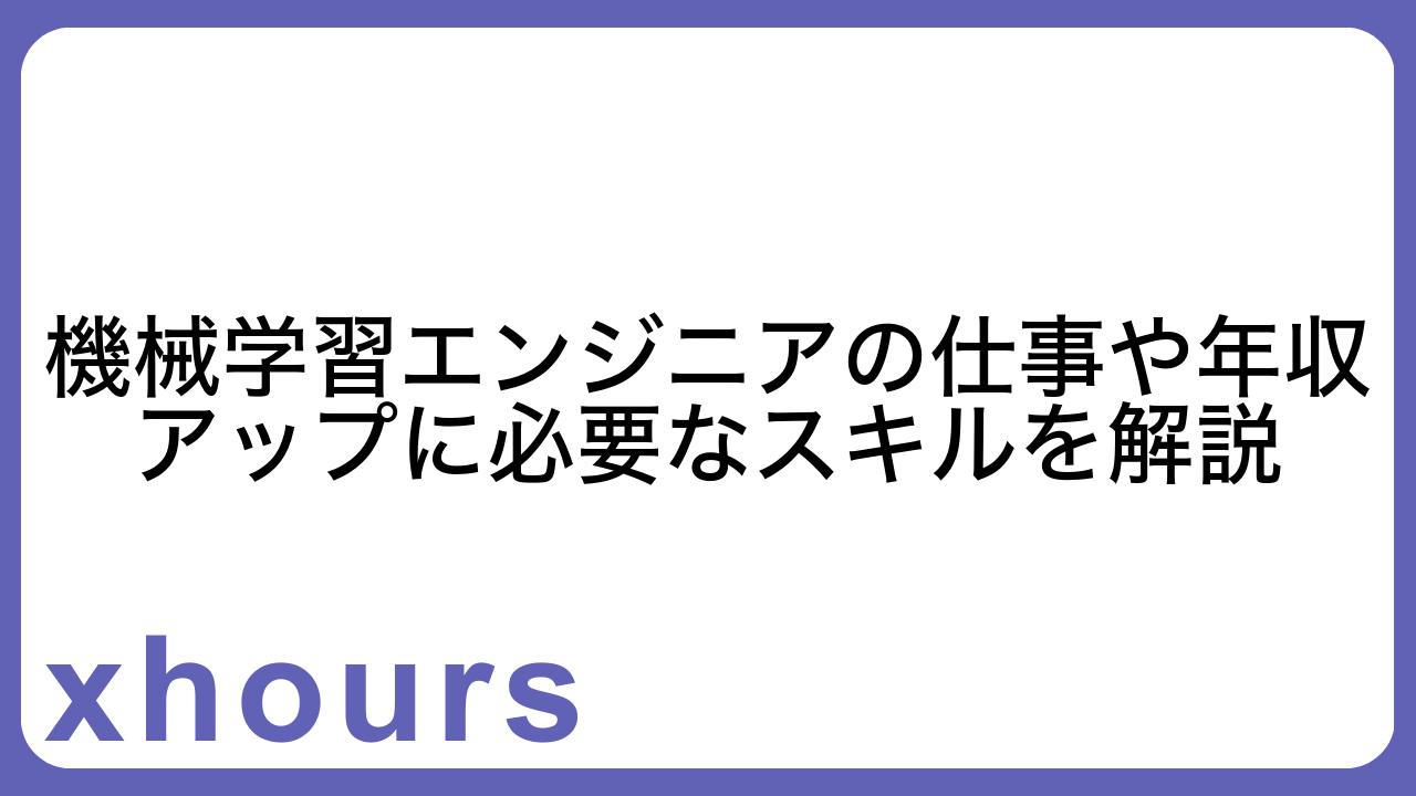 機械学習エンジニアの仕事や年収アップに必要なスキルを解説
