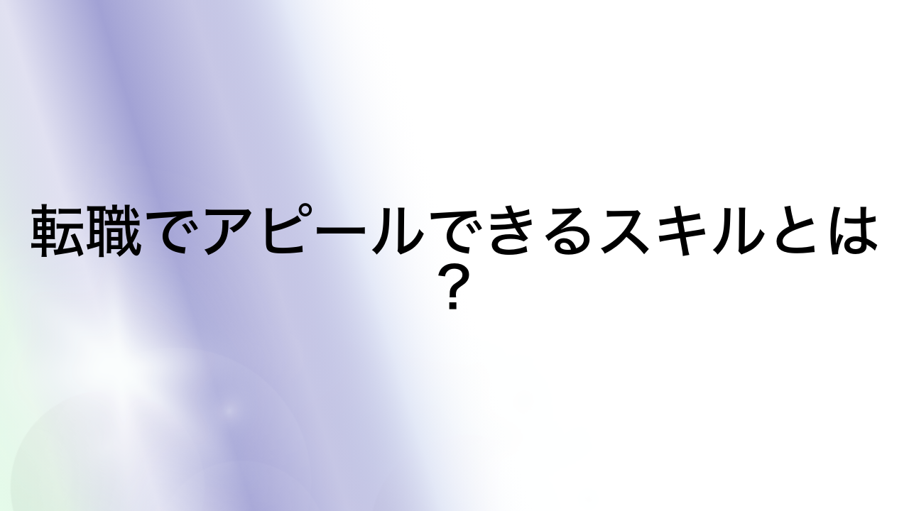 転職でアピールできるスキルとは？