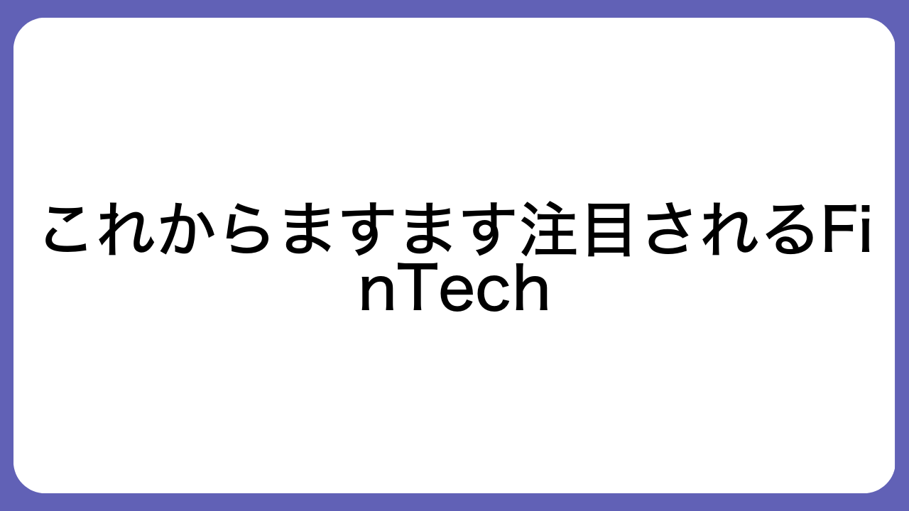 これからますます注目されるFinTech