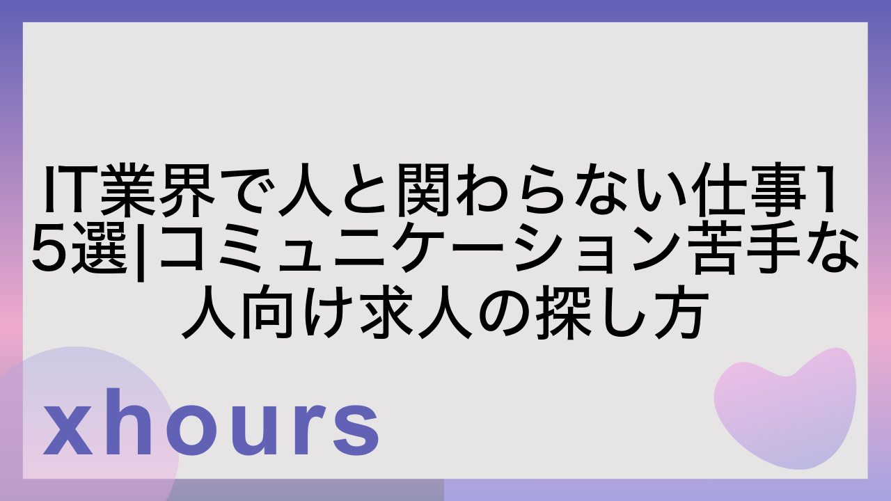 IT業界で人と関わらない仕事15選|コミュニケーション苦手な人向け求人の探し方