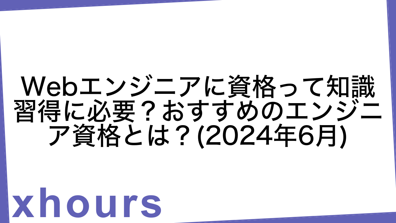 Webエンジニアに資格って知識習得に必要？おすすめのエンジニア資格とは？(2024年6月)