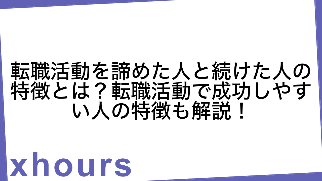 転職活動を諦めた人と続けた人の特徴とは？転職活動で成功しやすい人の特徴も解説！