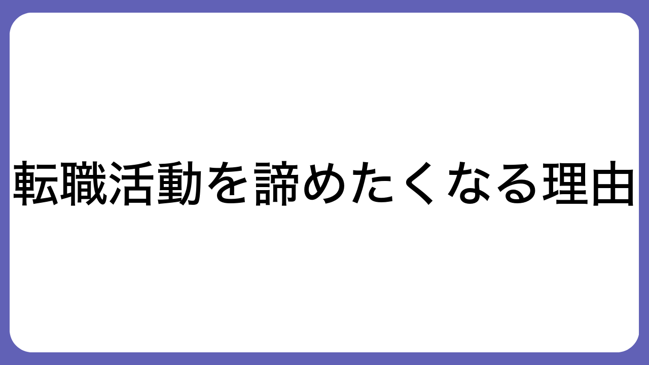 転職活動を諦めたくなる理由