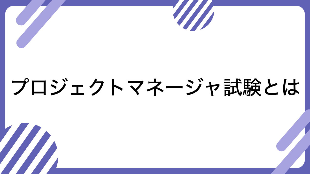 プロジェクトマネージャ試験とは