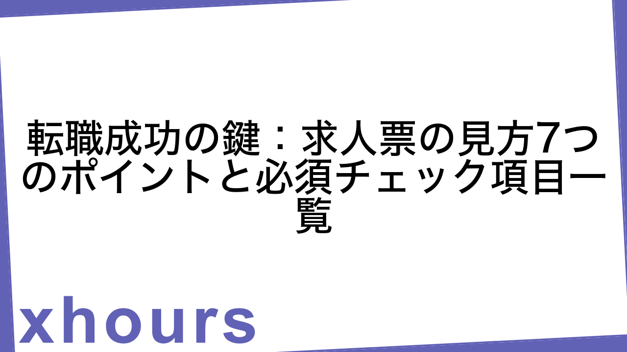 転職成功の鍵：求人票の見方7つのポイントと必須チェック項目一覧