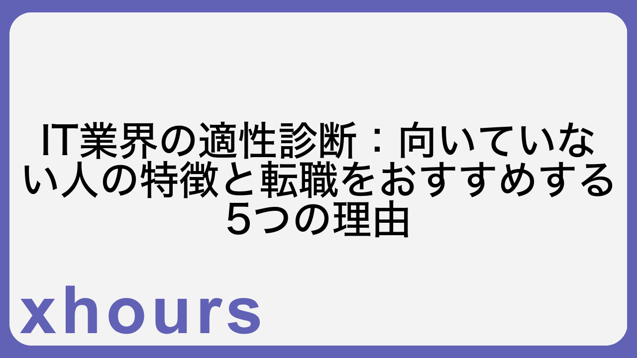 IT業界の適性診断：向いていない人の特徴と転職をおすすめする5つの理由