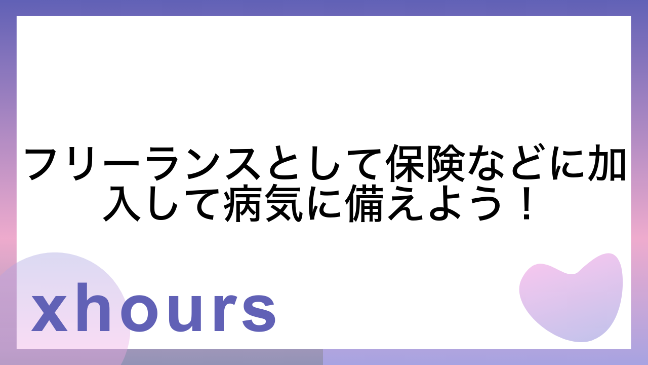 フリーランスとして保険などに加入して病気に備えよう！