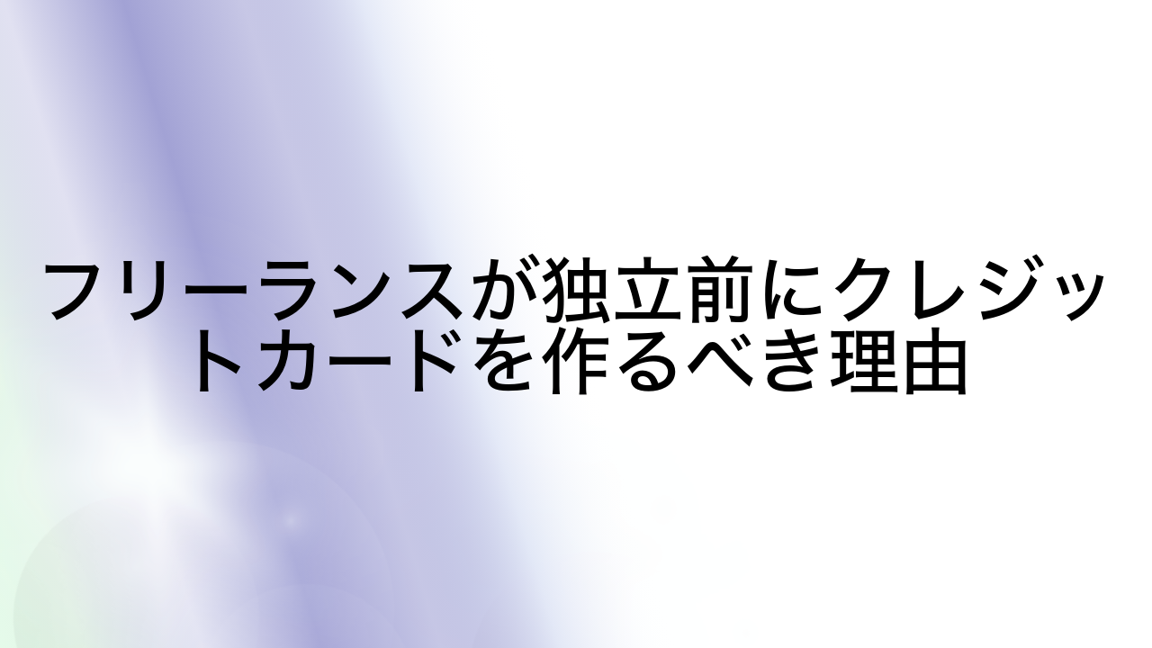 フリーランスが独立前にクレジットカードを作るべき理由