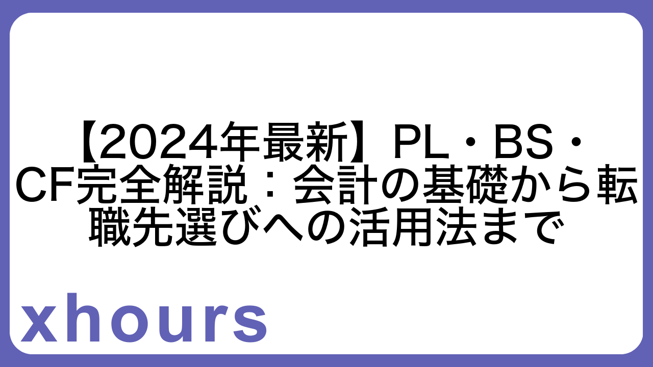 【2024年最新】PL・BS・CF完全解説：会計の基礎から転職先選びへの活用法まで