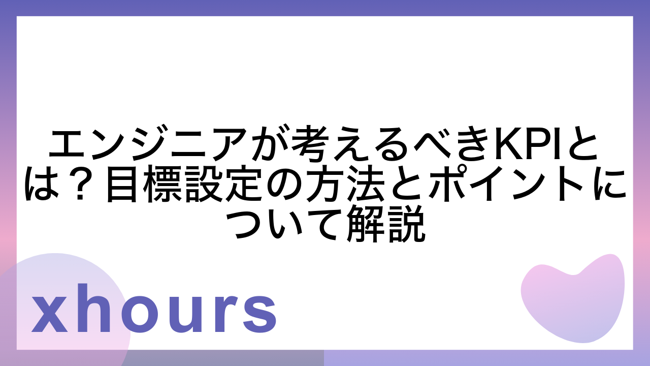 エンジニアが考えるべきKPIとは？目標設定の方法とポイントについて解説