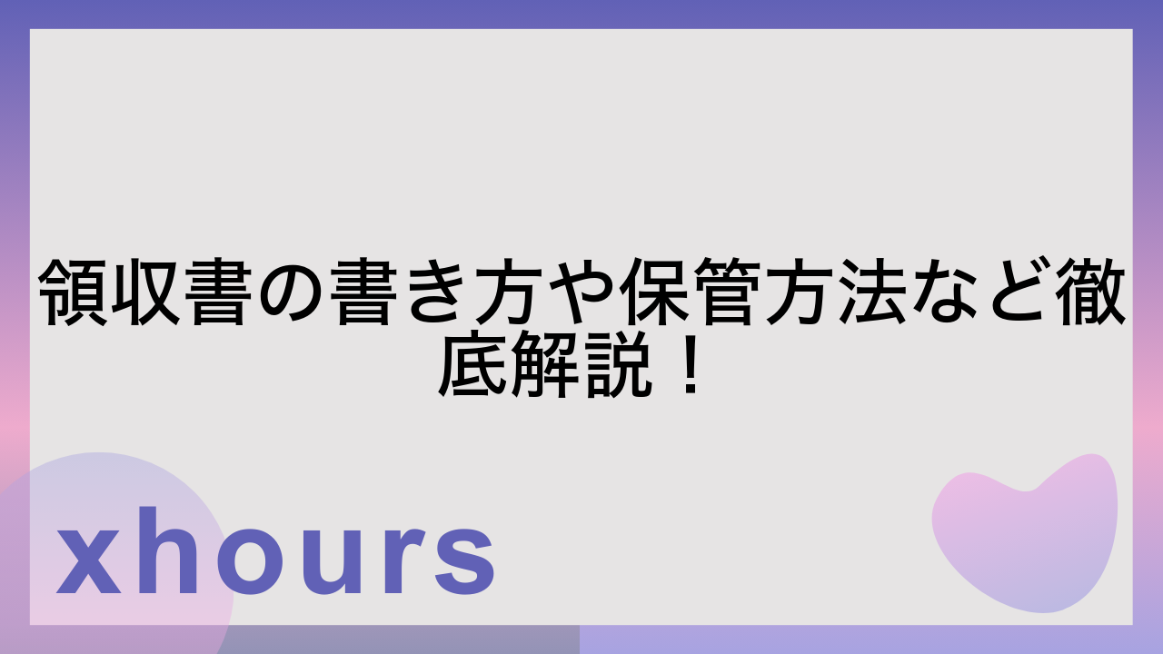 領収書の書き方や保管方法など徹底解説！