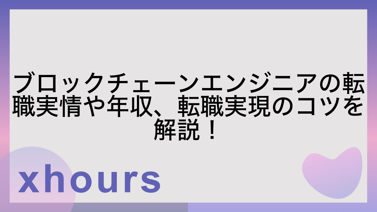 ブロックチェーンエンジニアの転職実情や年収、転職実現のコツを解説！