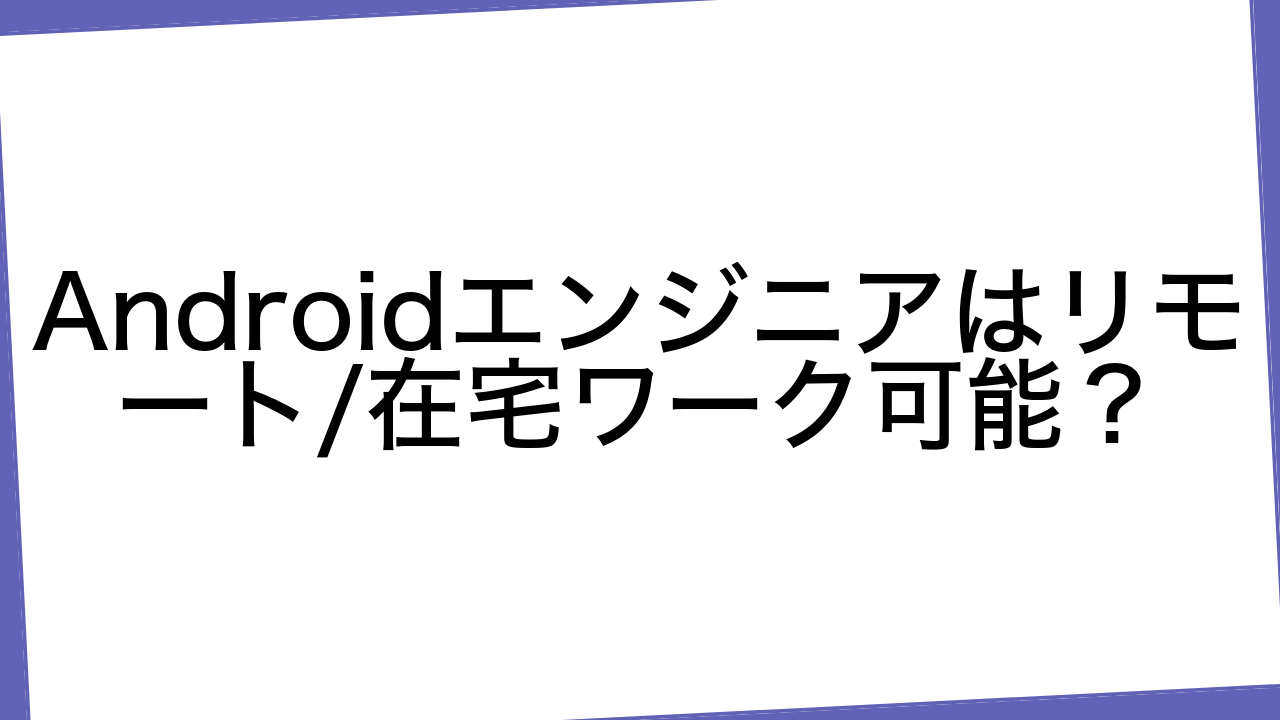 Androidエンジニアはリモート/在宅ワーク可能？