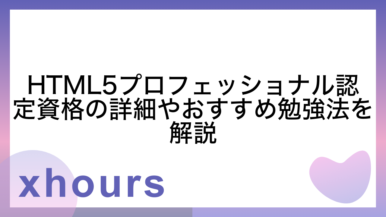 HTML5プロフェッショナル認定資格の詳細やおすすめ勉強法を解説