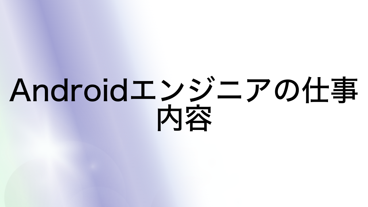 Androidエンジニアの仕事内容