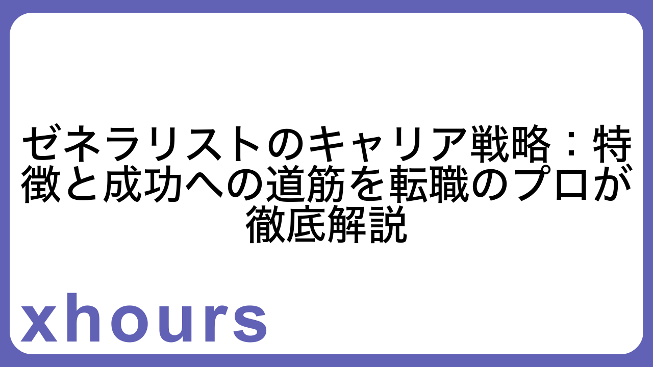 ゼネラリストのキャリア戦略：特徴と成功への道筋を転職のプロが徹底解説