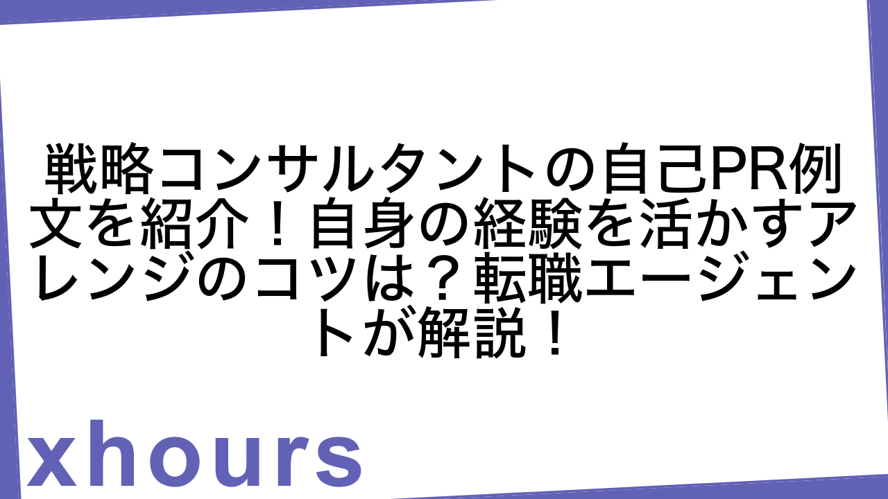 戦略コンサルタントの自己PR例文を紹介！自身の経験を活かすアレンジのコツは？転職エージェントが解説！