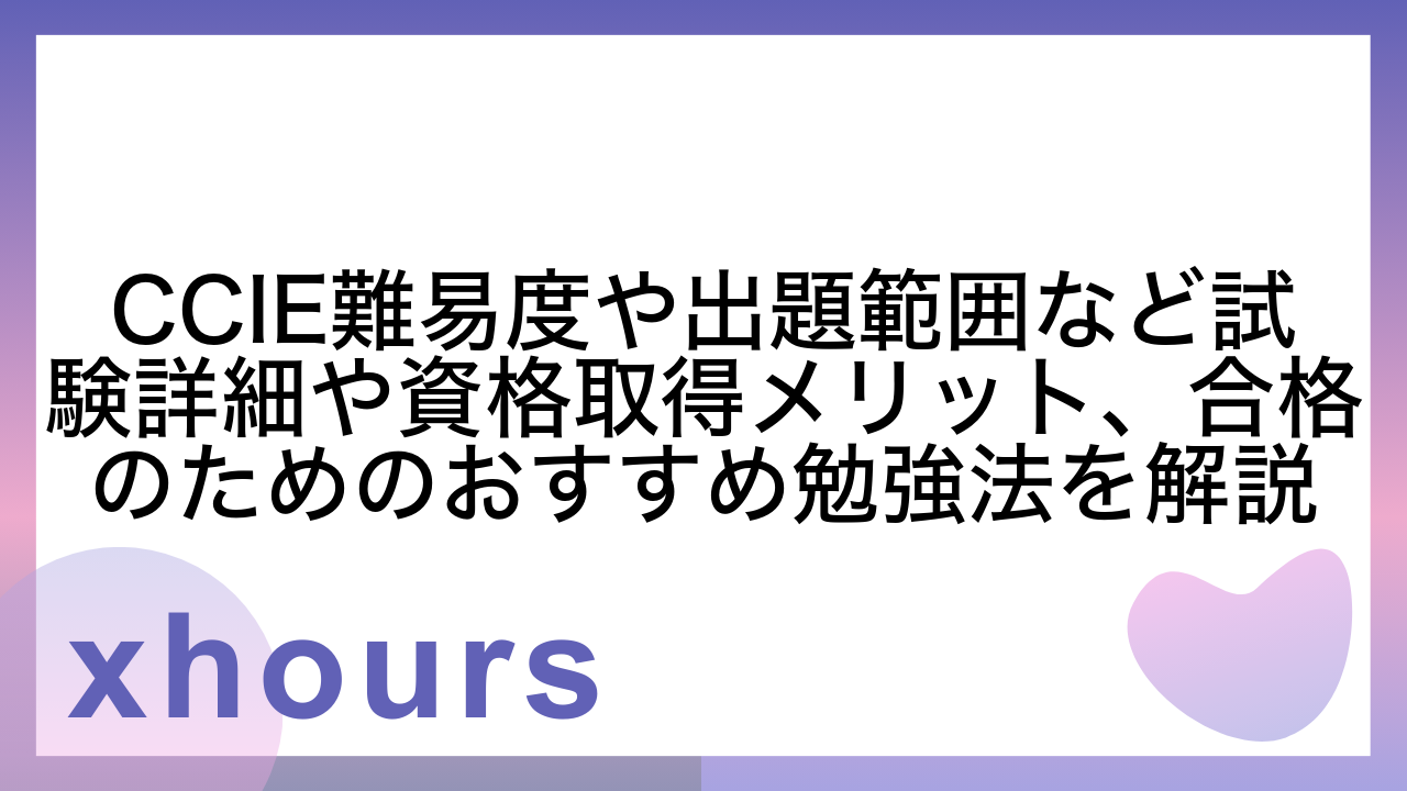 CCIE難易度や出題範囲など試験詳細や資格取得メリット、合格のためのおすすめ勉強法を解説