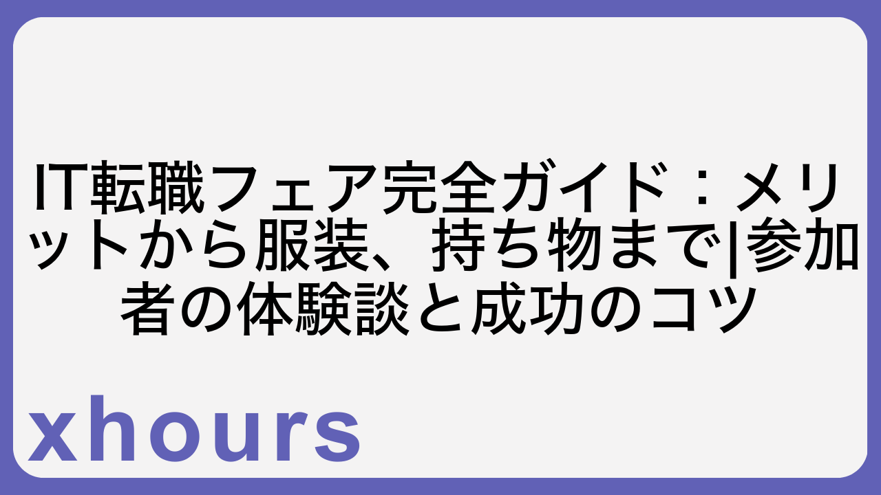 IT転職フェア完全ガイド：メリットから服装、持ち物まで|参加者の体験談と成功のコツ
