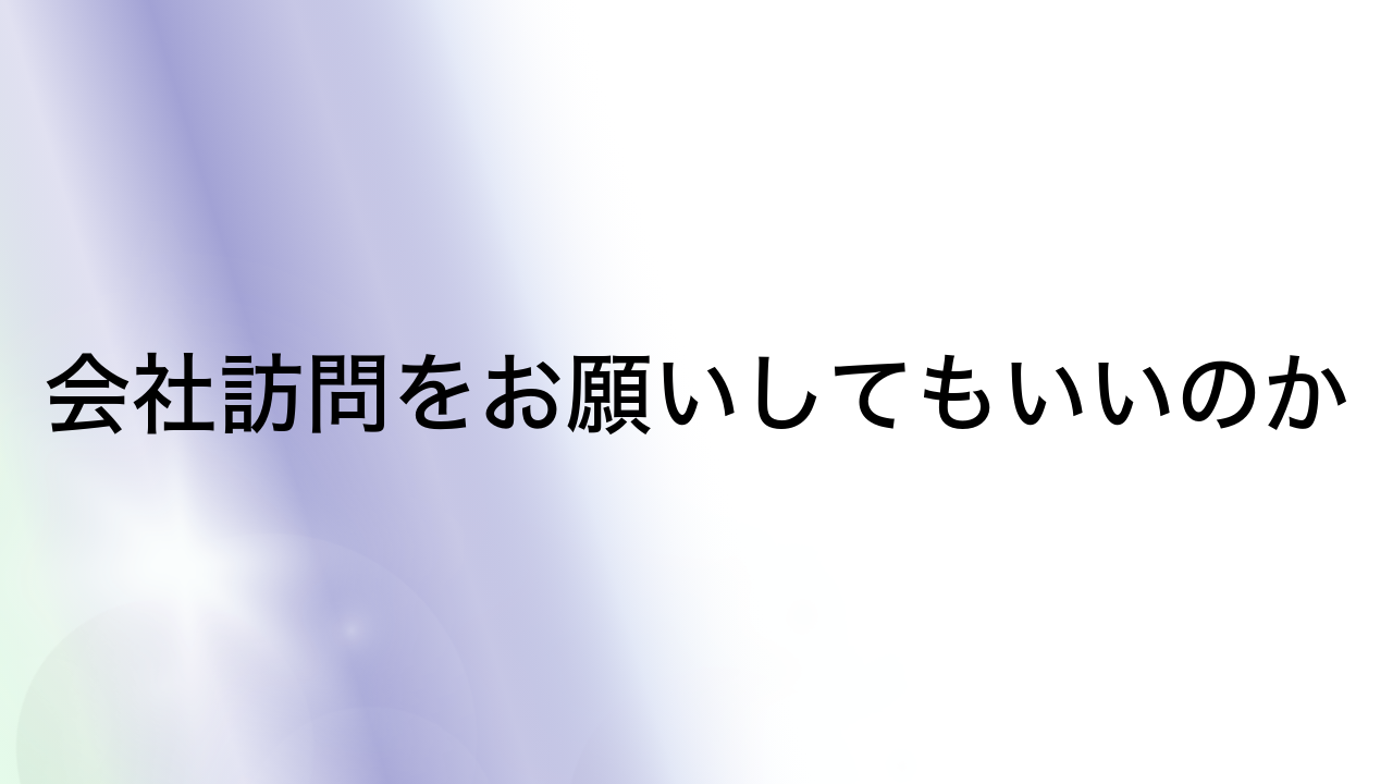 会社訪問をお願いしてもいいのか