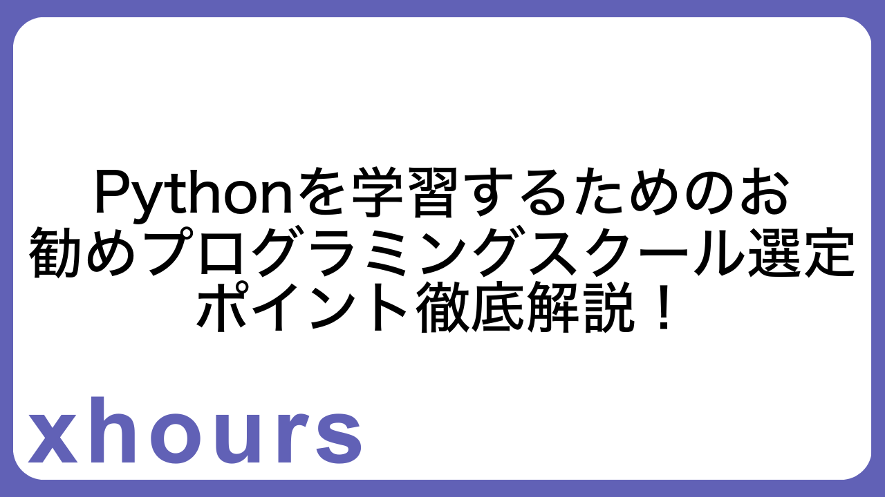 Pythonを学習するためのお勧めプログラミングスクール選定ポイント徹底解説！