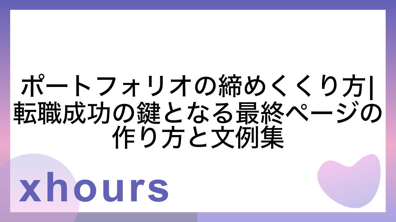 ポートフォリオの締めくくり方|転職成功の鍵となる最終ページの作り方と文例集