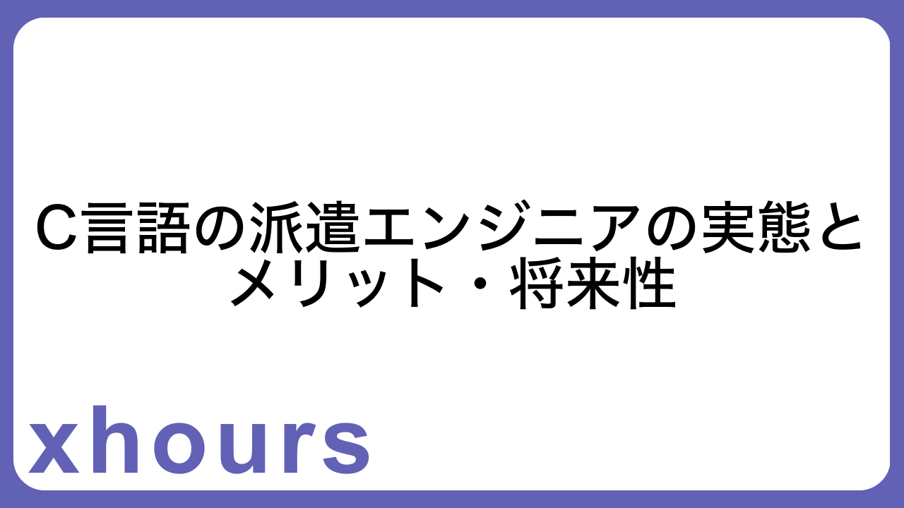 C言語の派遣エンジニアの実態とメリット・将来性