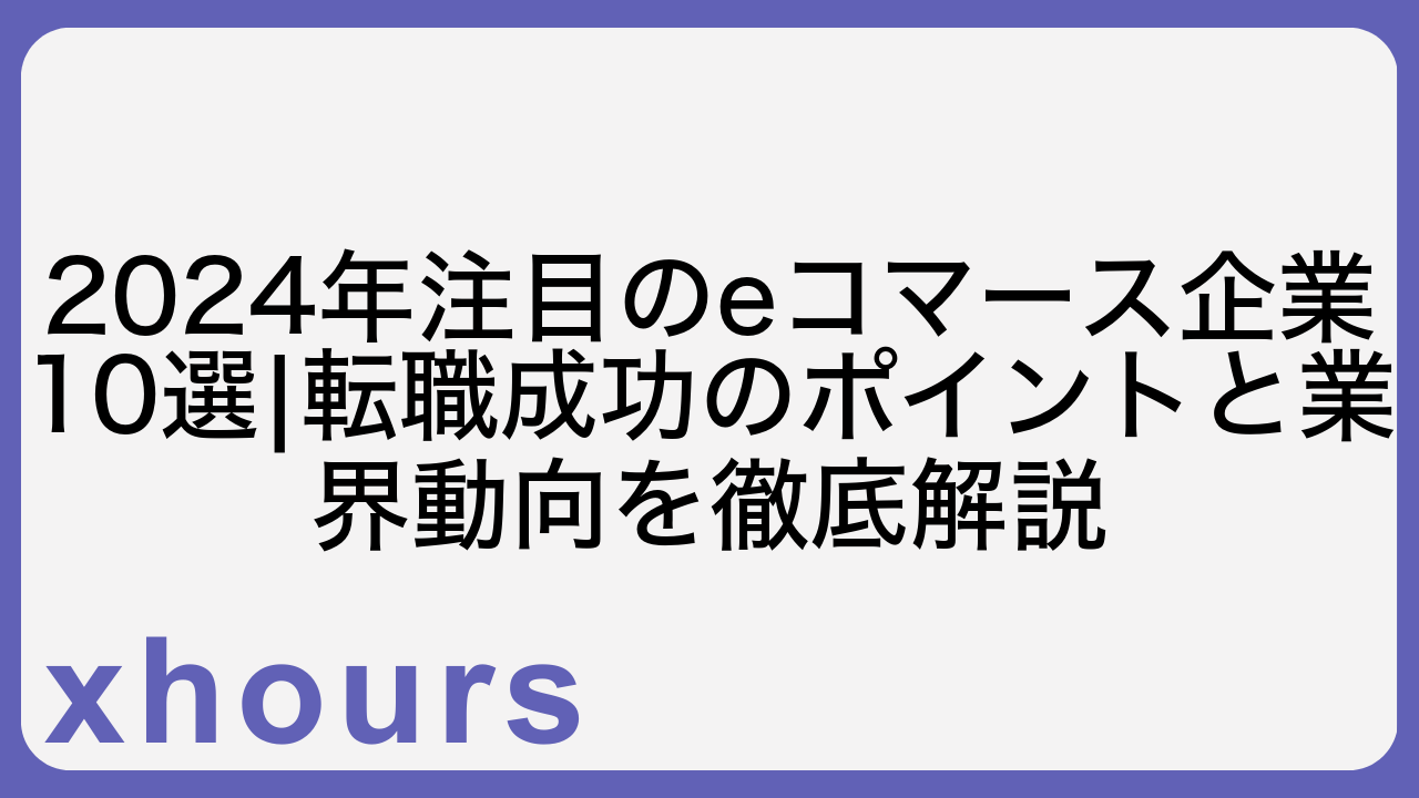 2024年注目のeコマース企業10選|転職成功のポイントと業界動向を徹底解説