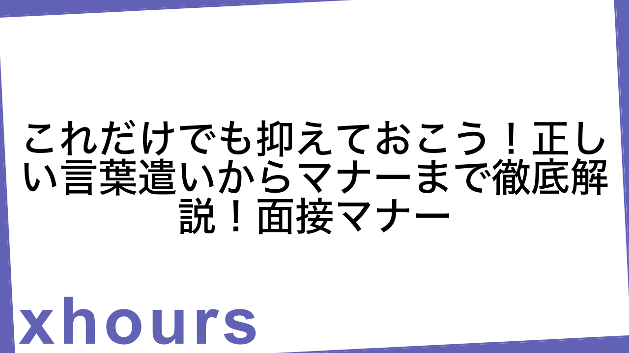 これだけでも抑えておこう！正しい言葉遣いからマナーまで徹底解説！面接マナー