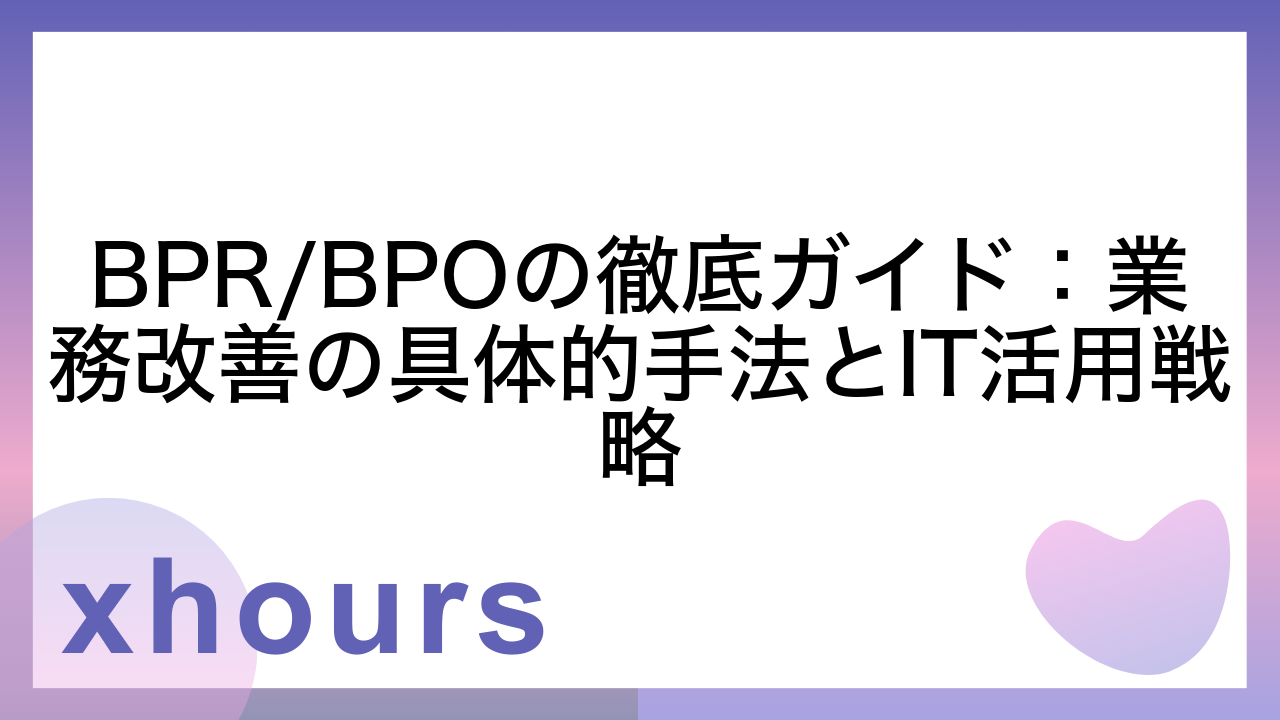 BPR/BPOの徹底ガイド：業務改善の具体的手法とIT活用戦略