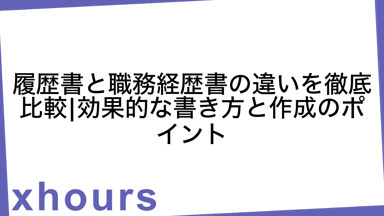 履歴書と職務経歴書の違いを徹底比較|効果的な書き方と作成のポイント