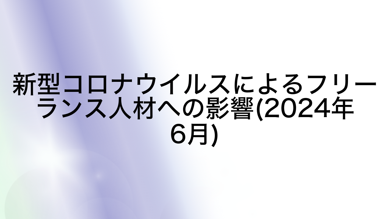 新型コロナウイルスによるフリーランス人材への影響(2024年6月)