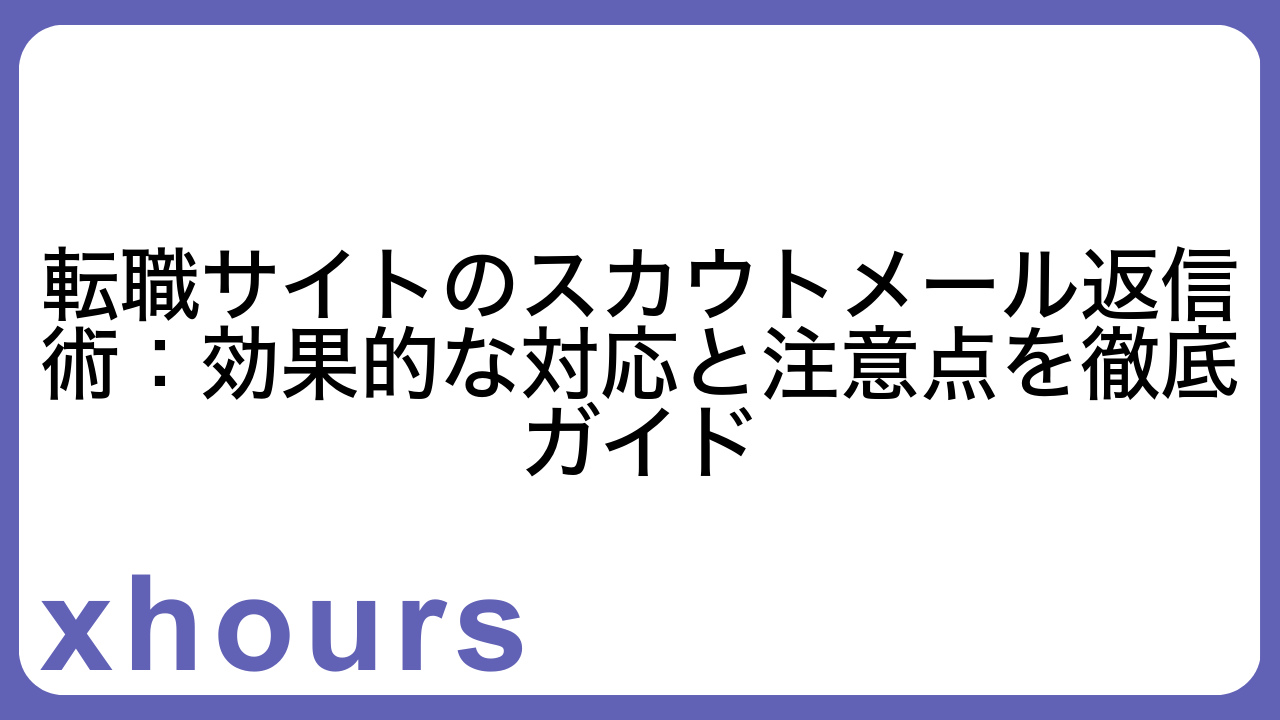 転職サイトのスカウトメール返信術：効果的な対応と注意点を徹底ガイド