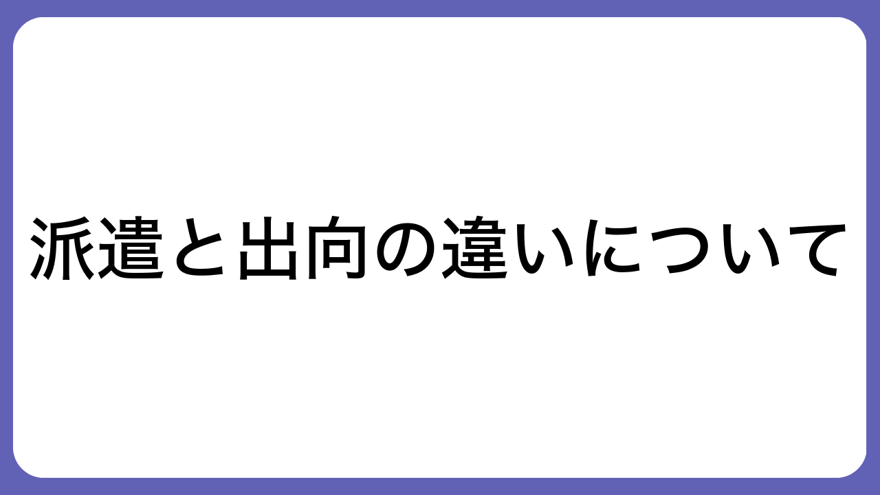 派遣と出向の違いについて