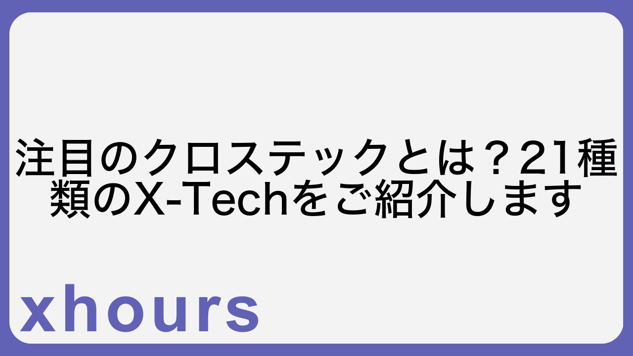 注目のクロステックとは？21種類のX-Techをご紹介します