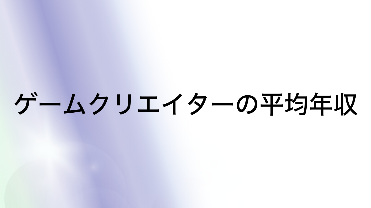 ゲームクリエイターの平均年収