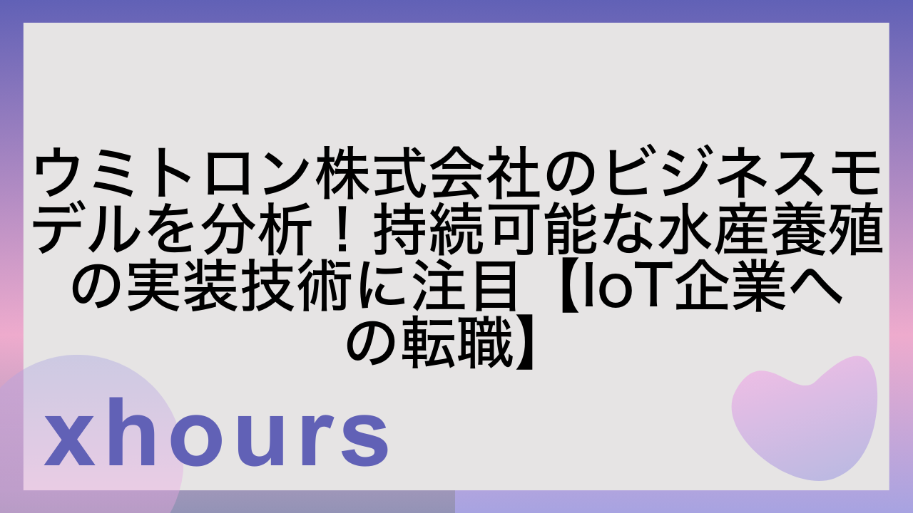ウミトロン株式会社のビジネスモデルを分析！持続可能な水産養殖の実装技術に注目【IoT企業への転職】