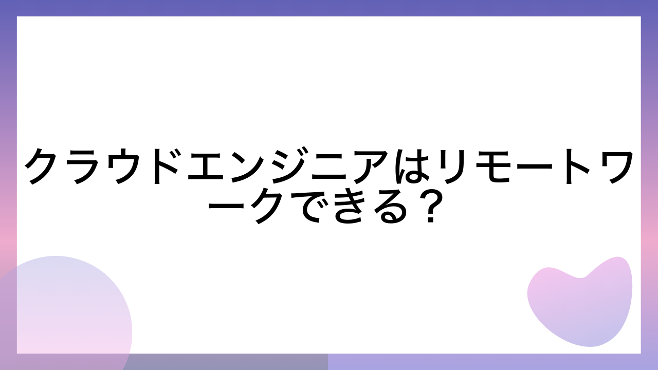 クラウドエンジニアはリモートワークできる？