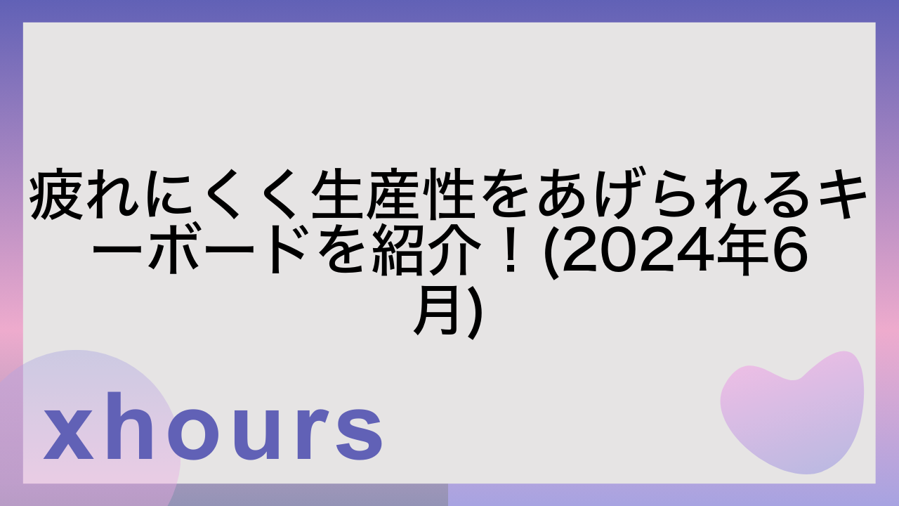 疲れにくく生産性をあげられるキーボードを紹介！(2024年6月)