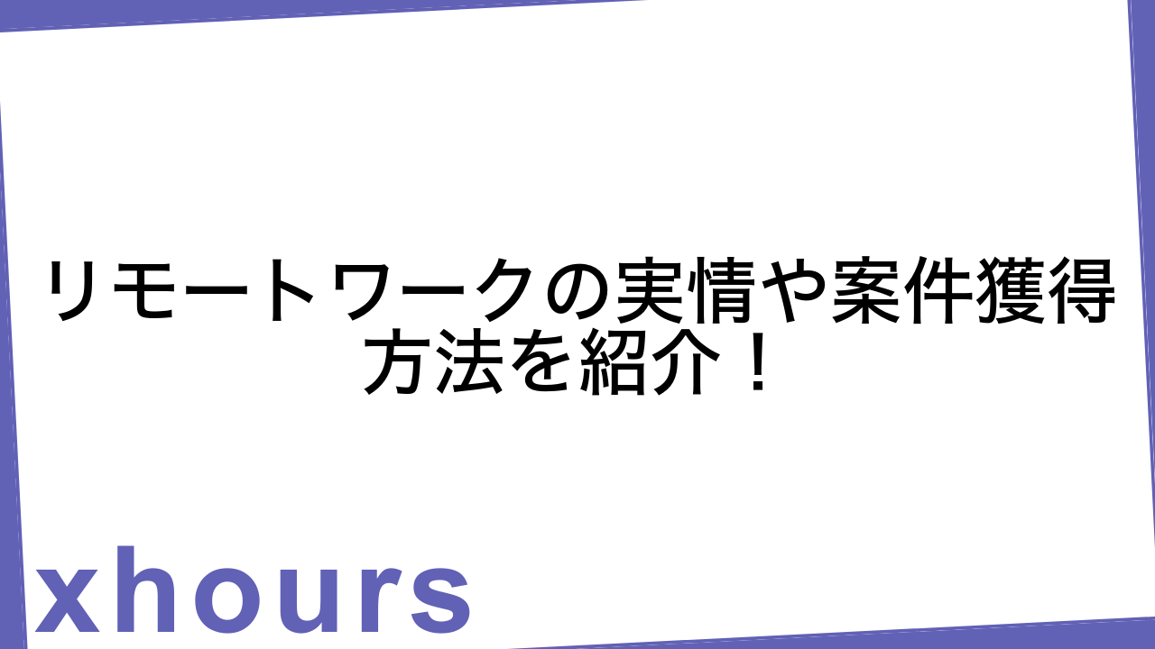 リモートワークの実情や案件獲得方法を紹介！