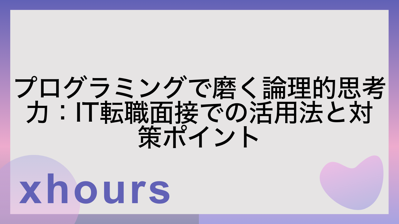 プログラミングで磨く論理的思考力：IT転職面接での活用法と対策ポイント