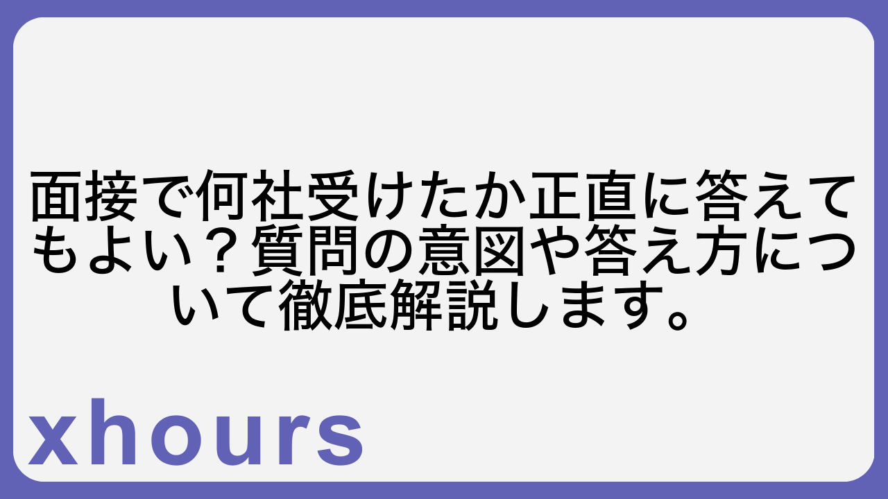 面接で何社受けたか正直に答えてもよい？質問の意図や答え方について徹底解説します。