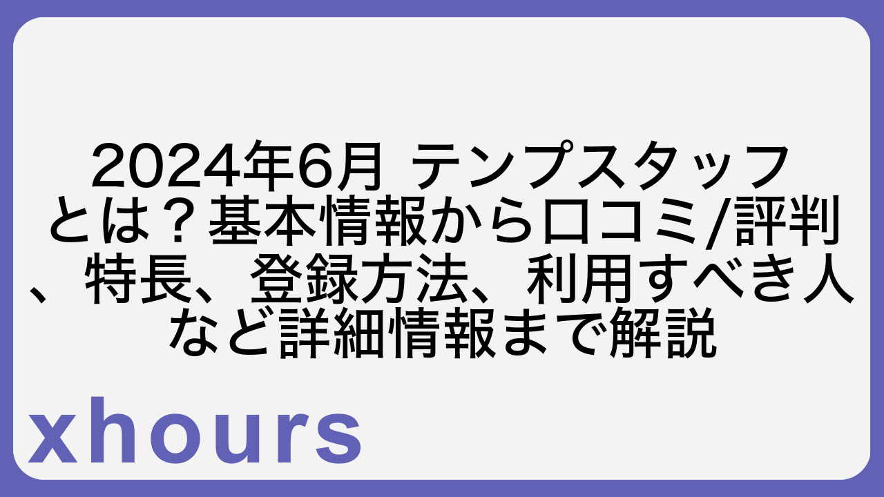 2024年6月 テンプスタッフとは？基本情報から口コミ/評判、特長、登録方法、利用すべき人など詳細情報まで解説