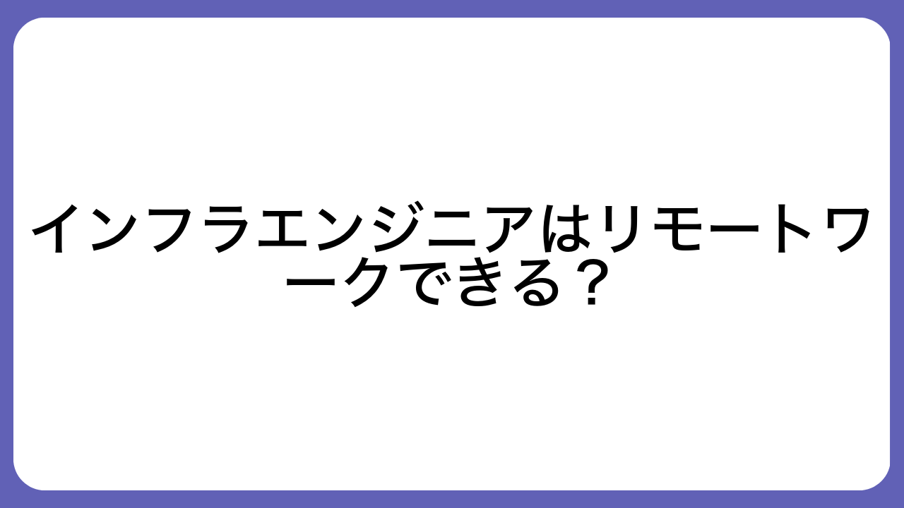 インフラエンジニアはリモートワークできる？