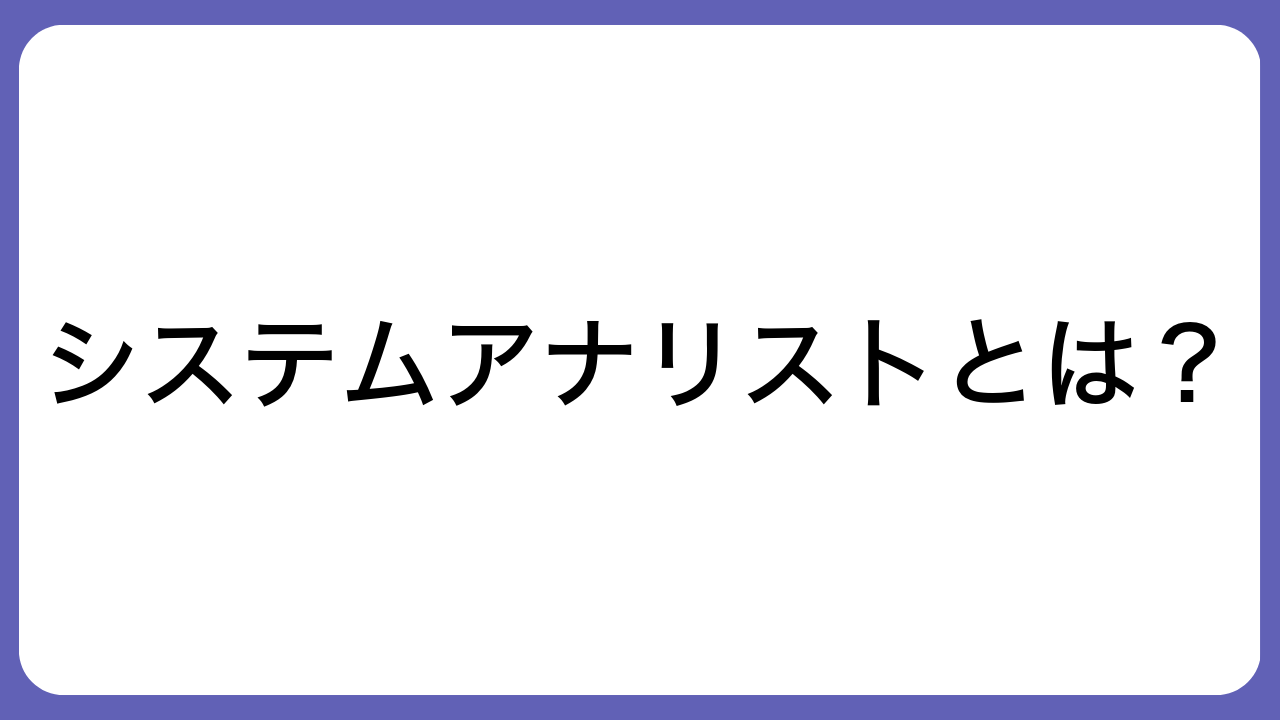 システムアナリストとは？