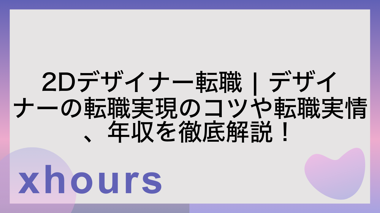 2Dデザイナー転職 | デザイナーの転職実現のコツや転職実情、年収を徹底解説！