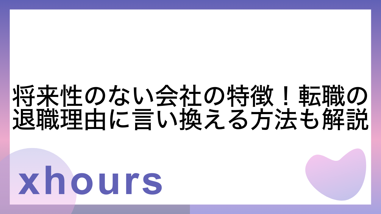 将来性のない会社の特徴！転職の退職理由に言い換える方法も解説