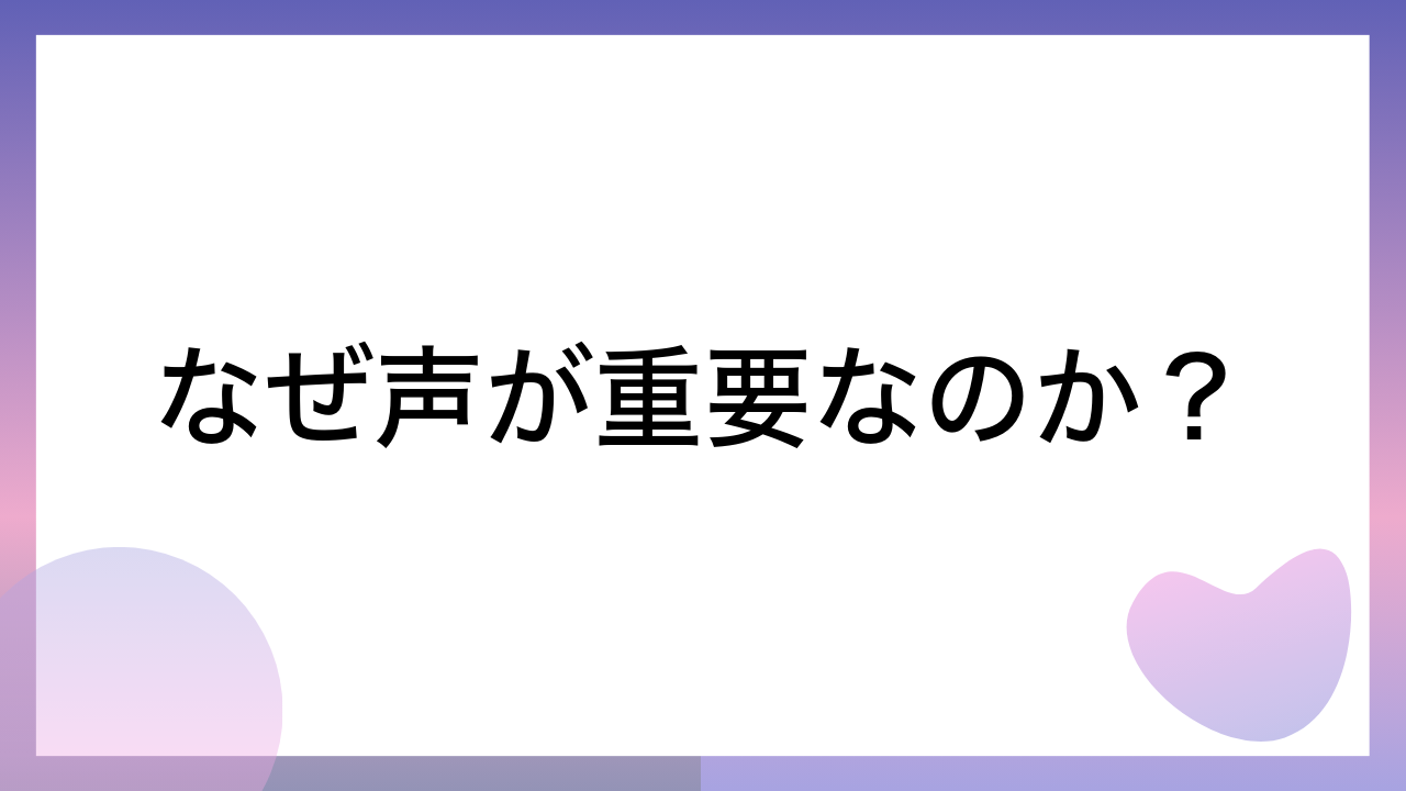 なぜ声が重要なのか？